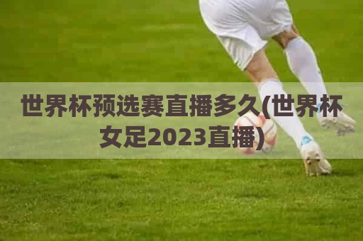 世界杯预选赛直播多久(世界杯女足2023直播)