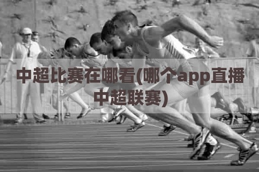 中超比赛在哪看(哪个app直播中超联赛)