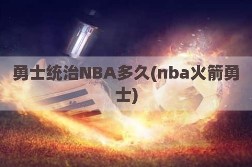 勇士统治NBA多久(nba火箭勇士)