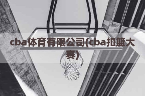 cba体育有限公司(cba扣篮大赛)