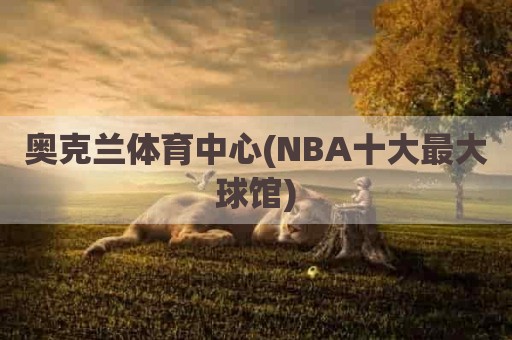 奥克兰体育中心(NBA十大最大球馆)