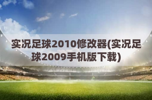 实况足球2010修改器(实况足球2009手机版下载)