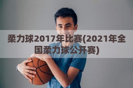 柔力球2017年比赛(2021年全国柔力球公开赛)