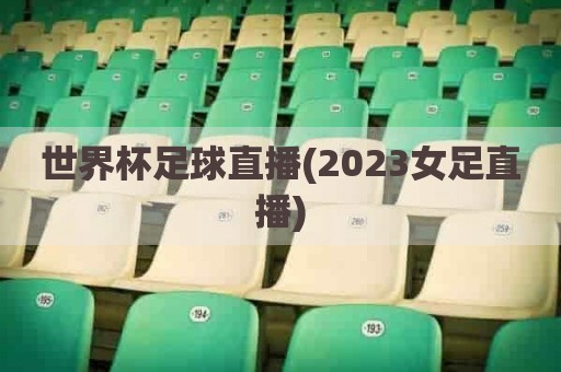 世界杯足球直播(2023女足直播)