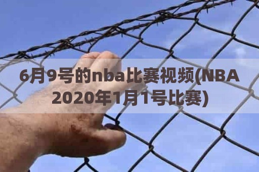 6月9号的nba比赛视频(NBA2020年1月1号比赛)