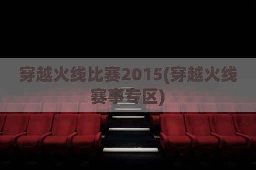 穿越火线比赛2015(穿越火线赛事专区)