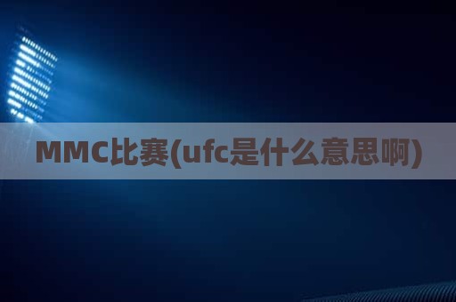 MMC比赛(ufc是什么意思啊)