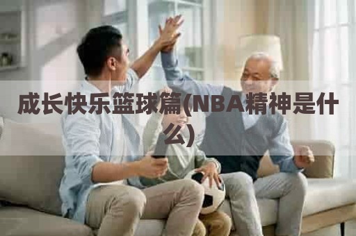 成长快乐篮球篇(NBA精神是什么)