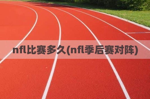 nfl比赛多久(nfl季后赛对阵)