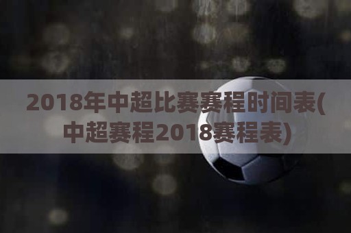 2018年中超比赛赛程时间表(中超赛程2018赛程表)