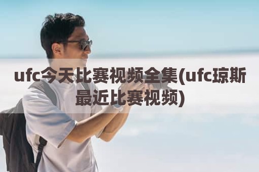 ufc今天比赛视频全集(ufc琼斯最近比赛视频)