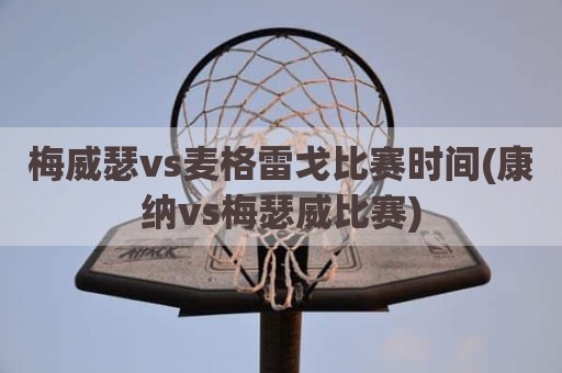 梅威瑟vs麦格雷戈比赛时间(康纳vs梅瑟威比赛)