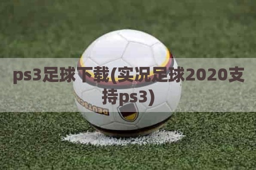 ps3足球下载(实况足球2020支持ps3)