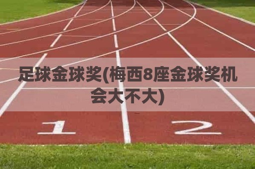 足球金球奖(梅西8座金球奖机会大不大)