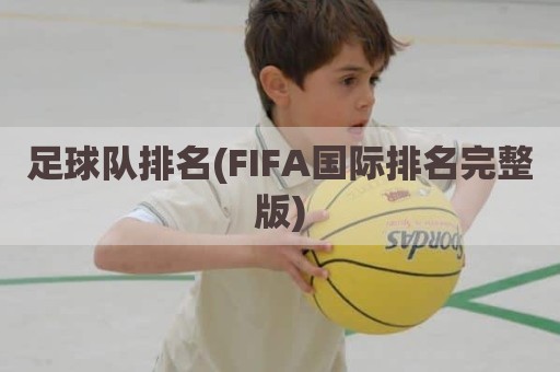 足球队排名(FIFA国际排名完整版)