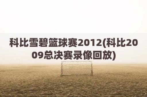 科比雪碧篮球赛2012(科比2009总决赛录像回放)