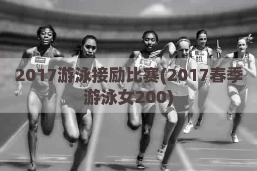 2017游泳接励比赛(2017春季游泳女200)