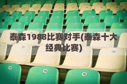 泰森1988比赛对手(泰森十大经典比赛)