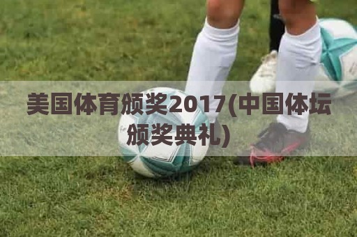 美国体育颁奖2017(中国体坛颁奖典礼)