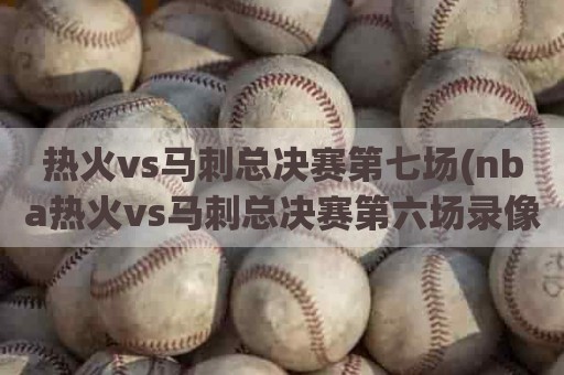 热火vs马刺总决赛第七场(nba热火vs马刺总决赛第六场录像)