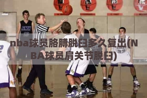 nba球员胳膊脱臼多久复出(NBA球员肩关节脱臼)