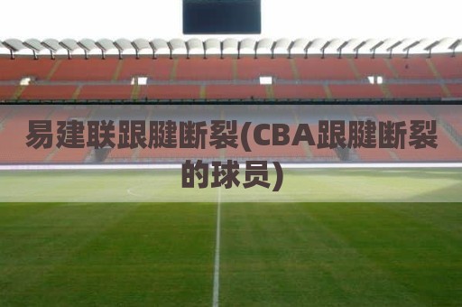 易建联跟腱断裂(CBA跟腱断裂的球员)