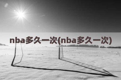 nba多久一次(nba多久一次)