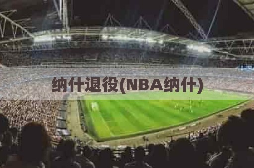 纳什退役(NBA纳什)