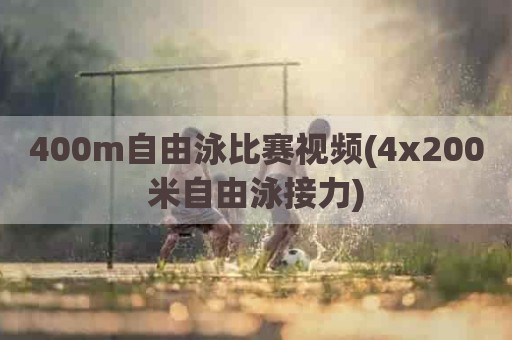 400m自由泳比赛视频(4x200米自由泳接力)