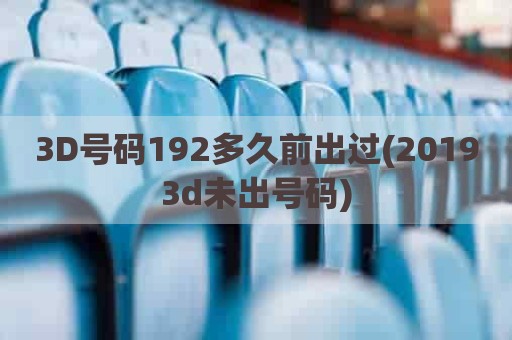 3D号码192多久前出过(20193d未出号码)