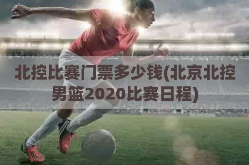 北控比赛门票多少钱(北京北控男篮2020比赛日程)