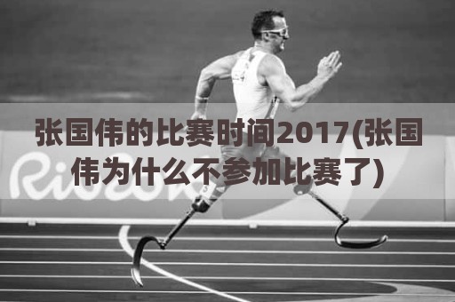 张国伟的比赛时间2017(张国伟为什么不参加比赛了)