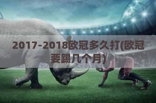 2017-2018欧冠多久打(欧冠要踢几个月)