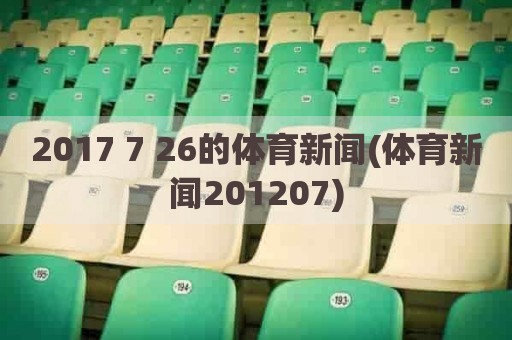 2017 7 26的体育新闻(体育新闻201207)