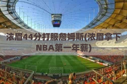 浓眉44分打服詹姆斯(浓眉拿下NBA第一年薪)