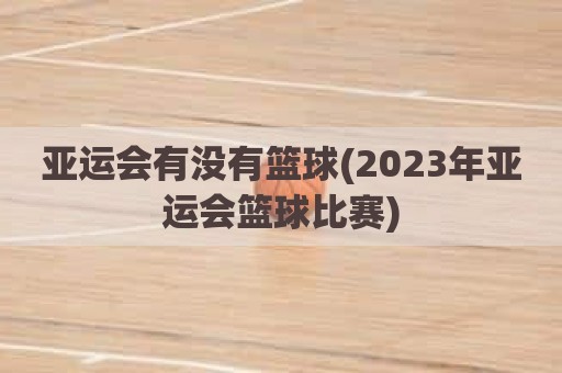 亚运会有没有篮球(2023年亚运会篮球比赛)