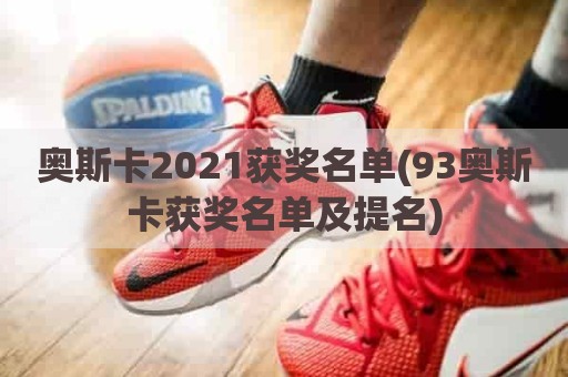 奥斯卡2021获奖名单(93奥斯卡获奖名单及提名)