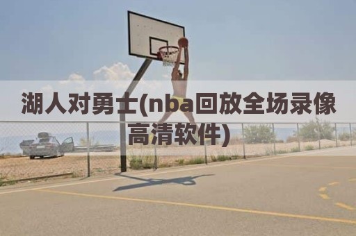 湖人对勇士(nba回放全场录像高清软件)