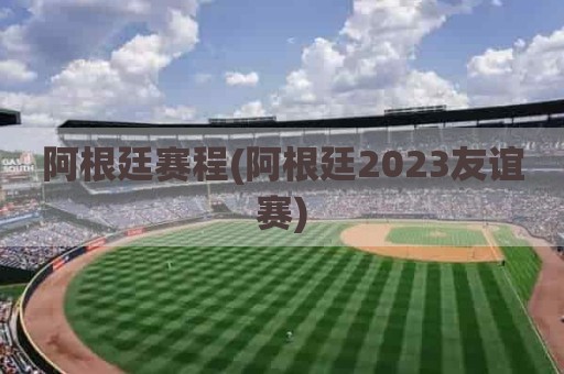 阿根廷赛程(阿根廷2023友谊赛)