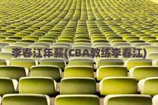 李春江年薪(CBA教练李春江)