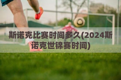 斯诺克比赛时间多久(2024斯诺克世锦赛时间)