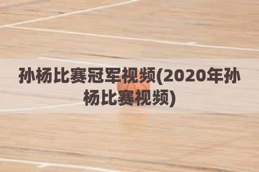 孙杨比赛冠军视频(2020年孙杨比赛视频)