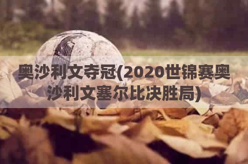 奥沙利文夺冠(2020世锦赛奥沙利文塞尔比决胜局)