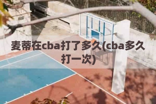 麦蒂在cba打了多久(cba多久打一次)