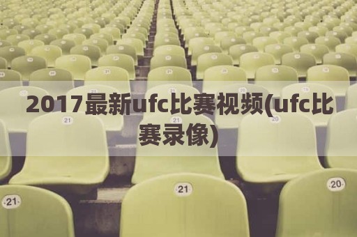 2017最新ufc比赛视频(ufc比赛录像)