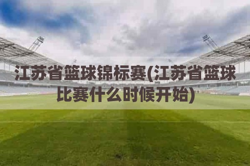 江苏省篮球锦标赛(江苏省篮球比赛什么时候开始)