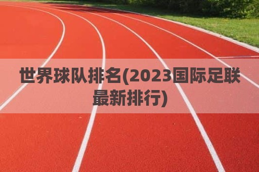 世界球队排名(2023国际足联最新排行)