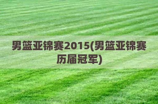 男篮亚锦赛2015(男篮亚锦赛历届冠军)