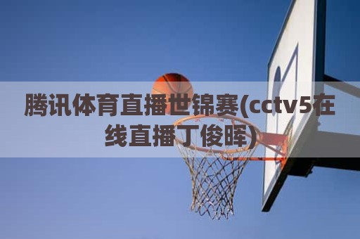 腾讯体育直播世锦赛(cctv5在线直播丁俊晖)