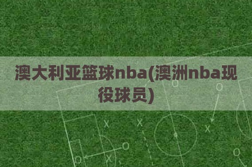 澳大利亚篮球nba(澳洲nba现役球员)